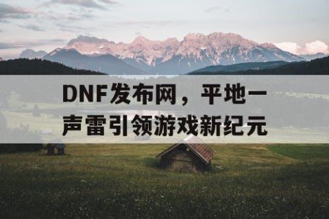 DNF发布网，平地一声雷引领游戏新纪元