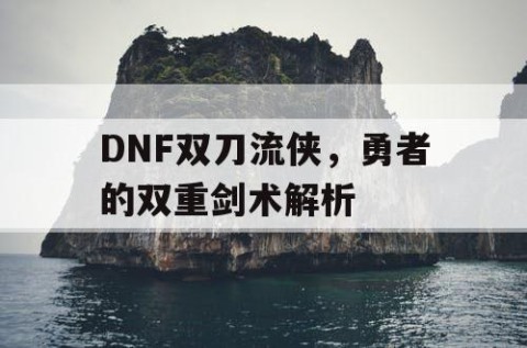 DNF双刀流侠，勇者的双重剑术解析