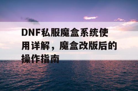 DNF私服魔盒系统使用详解，魔盒改版后的操作指南