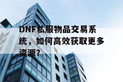 DNF私服物品交易系统，如何高效获取更多资源？