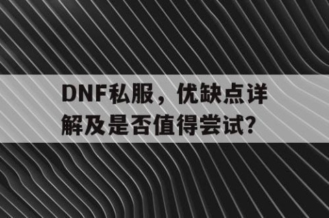 DNF私服，优缺点详解及是否值得尝试？