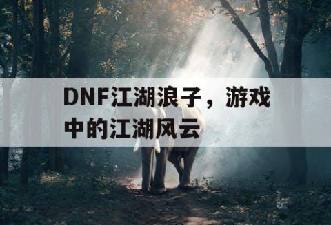 DNF江湖浪子，游戏中的江湖风云