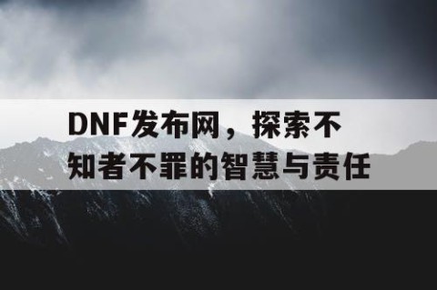 DNF发布网，探索不知者不罪的智慧与责任