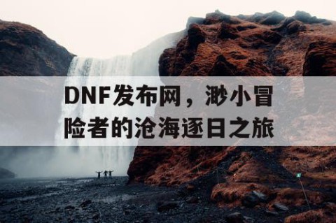 DNF发布网，渺小冒险者的沧海逐日之旅