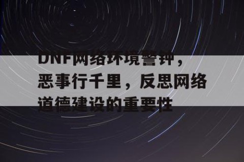 DNF网络环境警钟，恶事行千里，反思网络道德建设的重要性