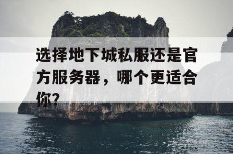 选择地下城私服还是官方服务器，哪个更适合你？