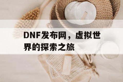 DNF发布网，虚拟世界的探索之旅