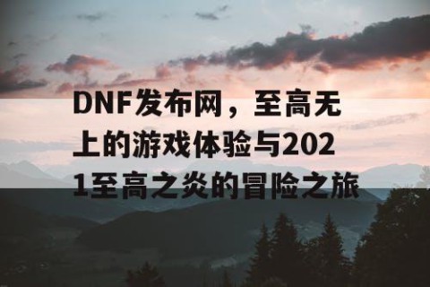 DNF发布网，至高无上的游戏体验与2021至高之炎的冒险之旅