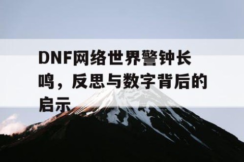 DNF网络世界警钟长鸣，反思与数字背后的启示