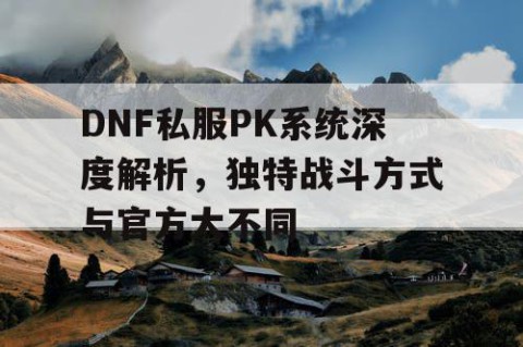 DNF私服PK系统深度解析，独特战斗方式与官方大不同