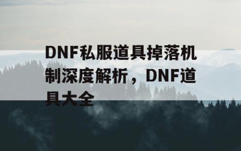 DNF私服道具掉落机制深度解析，DNF道具大全