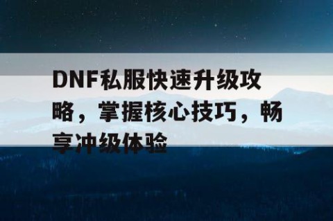 DNF私服快速升级攻略，掌握核心技巧，畅享冲级体验