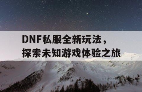 DNF私服全新玩法，探索未知游戏体验之旅