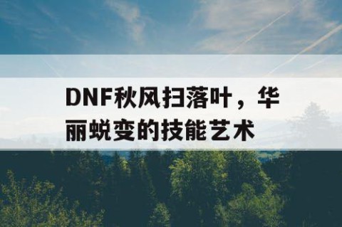 DNF秋风扫落叶，华丽蜕变的技能艺术