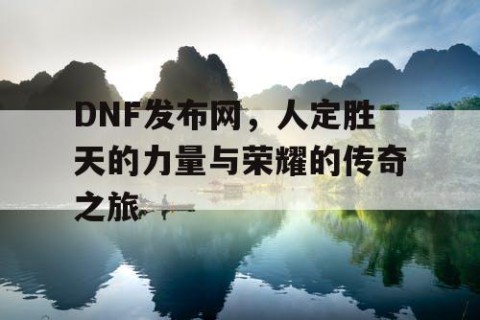 DNF发布网，人定胜天的力量与荣耀的传奇之旅