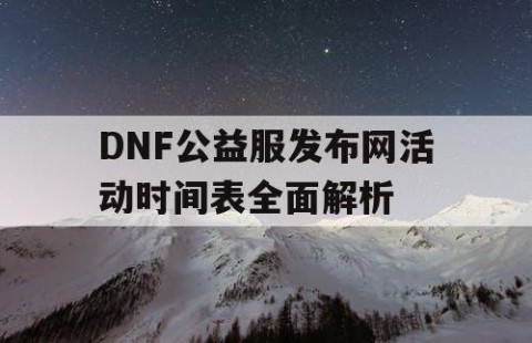 DNF公益服发布网活动时间表全面解析