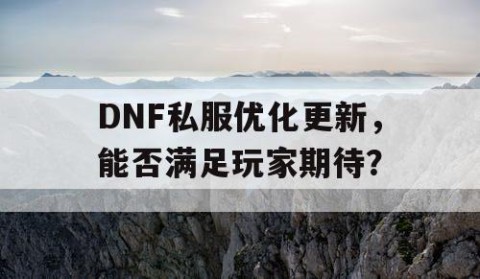 DNF私服优化更新，能否满足玩家期待？