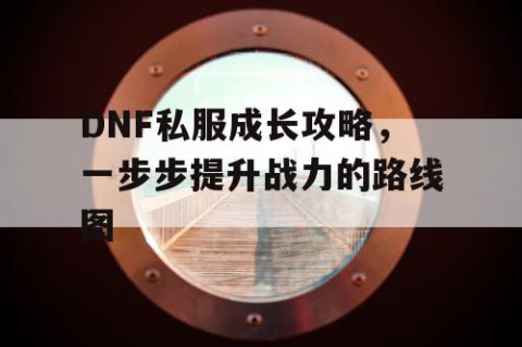 DNF私服成长攻略，一步步提升战力的路线图