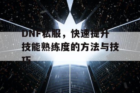 DNF私服，快速提升技能熟练度的方法与技巧