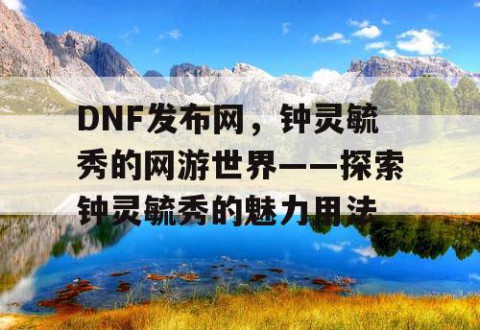 DNF发布网，钟灵毓秀的网游世界——探索钟灵毓秀的魅力用法