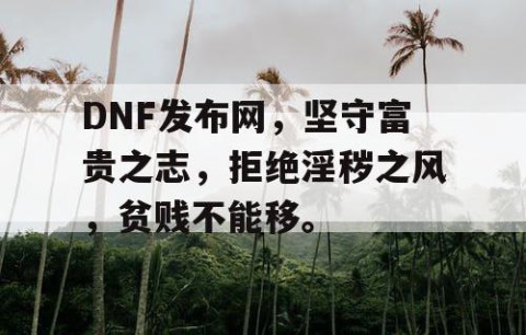 DNF发布网，坚守富贵之志，拒绝淫秽之风，贫贱不能移。