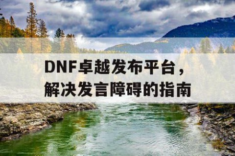 DNF卓越发布平台，解决发言障碍的指南