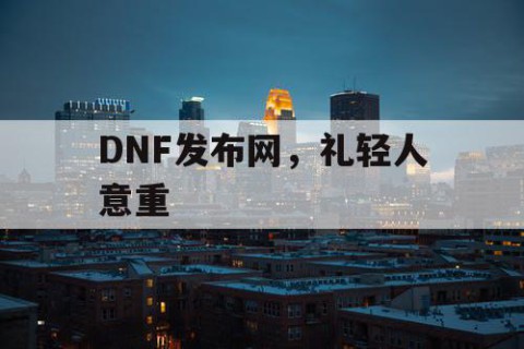 DNF发布网，礼轻人意重