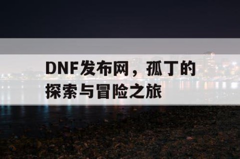 DNF发布网，孤丁的探索与冒险之旅