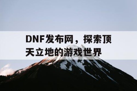 DNF发布网，探索顶天立地的游戏世界