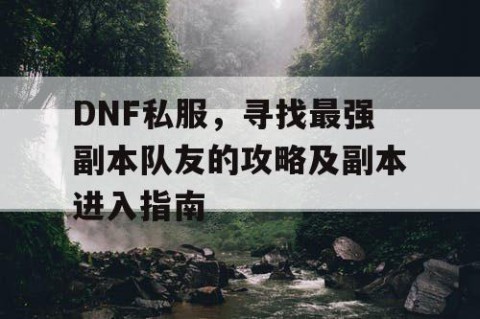 DNF私服，寻找最强副本队友的攻略及副本进入指南