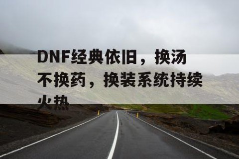 DNF经典依旧，换汤不换药，换装系统持续火热