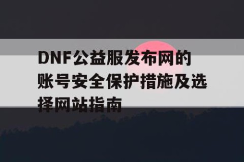 DNF公益服发布网的账号安全保护措施及选择网站指南