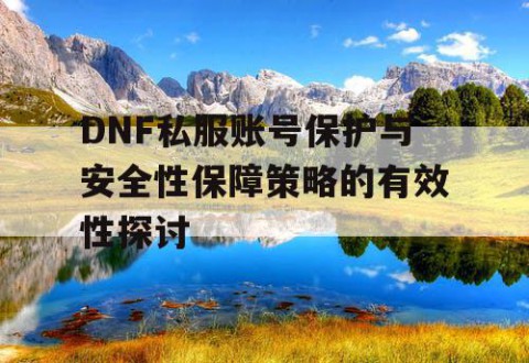 DNF私服账号保护与安全性保障策略的有效性探讨