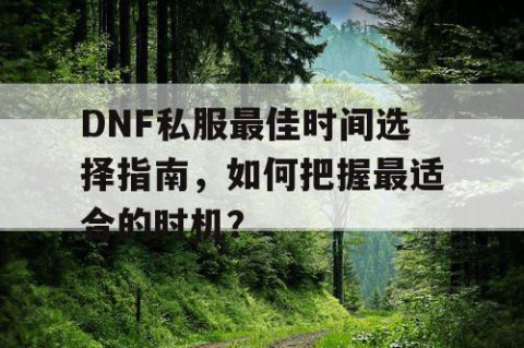 DNF私服最佳时间选择指南，如何把握最适合的时机？