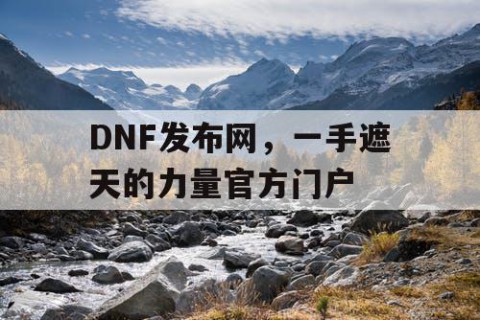 DNF发布网，一手遮天的力量官方门户