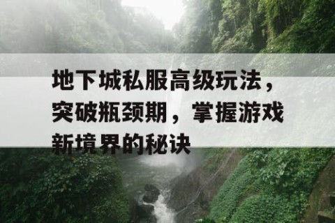 地下城私服高级玩法，突破瓶颈期，掌握游戏新境界的秘诀