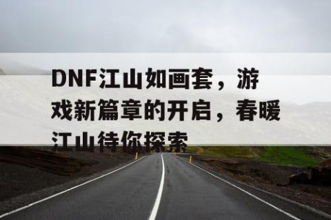 DNF江山如画套，游戏新篇章的开启，春暖江山待你探索