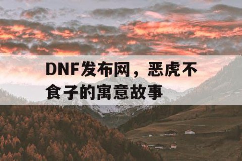 DNF发布网，恶虎不食子的寓意故事