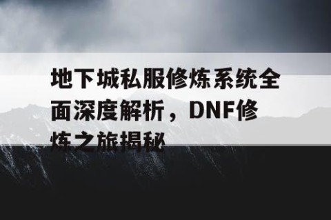 地下城私服修炼系统全面深度解析，DNF修炼之旅揭秘