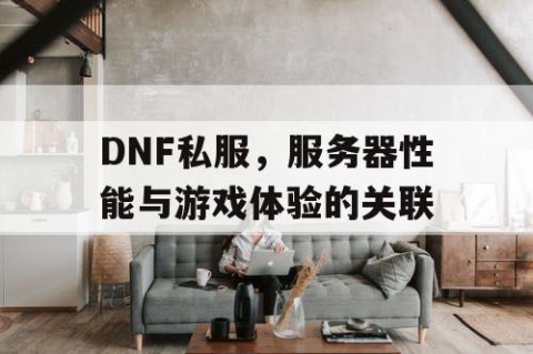 DNF私服，服务器性能与游戏体验的关联