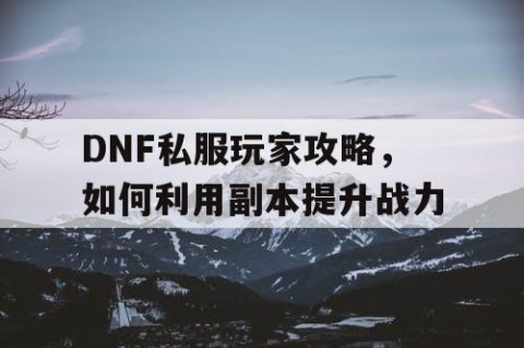 DNF私服玩家攻略，如何利用副本提升战力