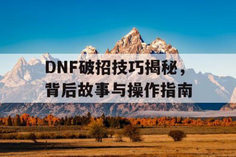 DNF破招技巧揭秘，背后故事与操作指南