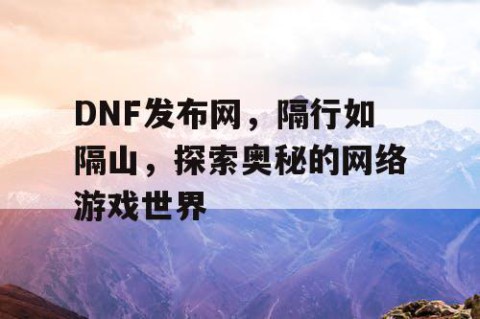 DNF发布网，隔行如隔山，探索奥秘的网络游戏世界