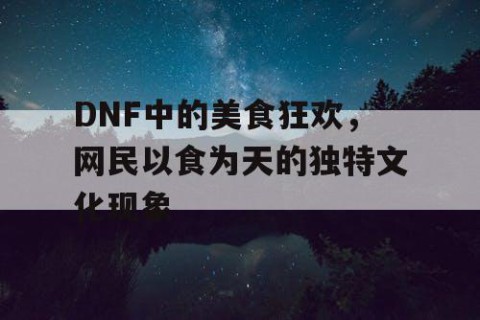 DNF中的美食狂欢，网民以食为天的独特文化现象