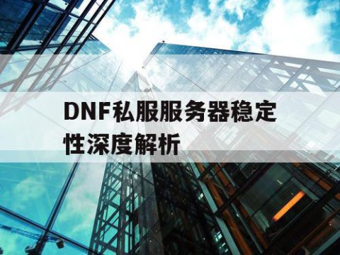 DNF私服服务器稳定性深度解析