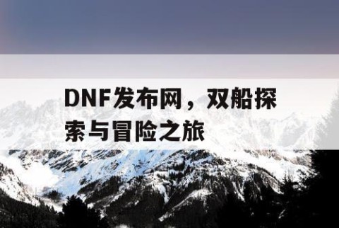 DNF发布网，双船探索与冒险之旅