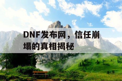 DNF发布网，信任崩塌的真相揭秘