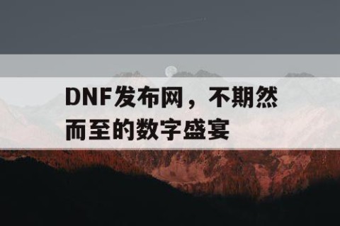 DNF发布网，不期然而至的数字盛宴