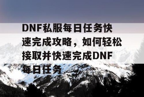 DNF私服每日任务快速完成攻略，如何轻松接取并快速完成DNF每日任务