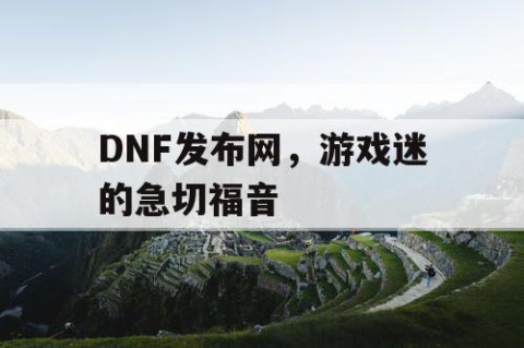 DNF发布网，游戏迷的急切福音